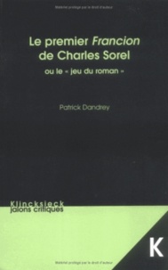 Patrick Dandrey - Le Premier Francion De Charles Sorel Ou Le Jeu Du Roman.