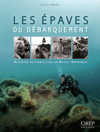 Patrick David - Les épaves du débarquement - Histoire du ferraillage en Basse-Normandie..