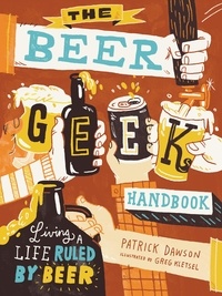 Patrick Dawson et Greg Kletsel - The Beer Geek Handbook - Living a Life Ruled by Beer.