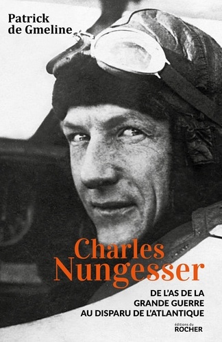 Patrick de Gmeline - Charles Nungesser - De l'as de la Grande Guerre au disparu de l'Atlantique.
