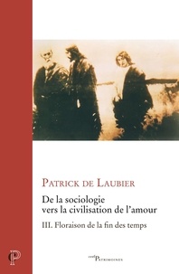 Patrick de Laubier - De la sociologie vers la civilisation de l'amour -uvres choisies - tome iii - tome 3 floraison de - Floraison de la fin des temps.