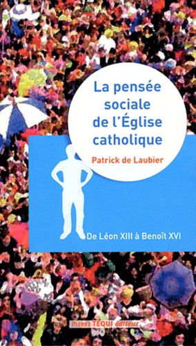 Patrick de Laubier - La pensée sociale de l'Eglise catholique - Une orientation idéale de Léon XIII à Benoît XVI.