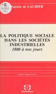 Patrick de Laubier - La politique sociale dans les sociétés industrielles, 1800 à nos jours : acteurs, idéologies, réalisations.