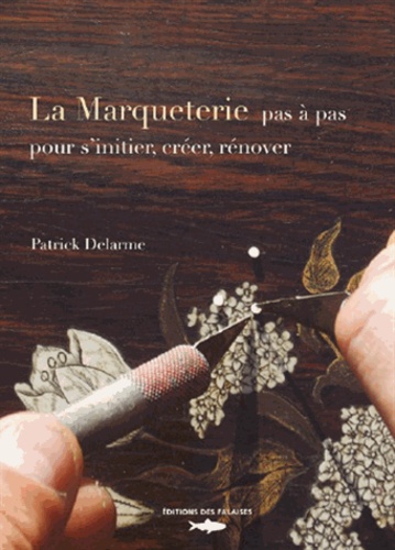 Patrick Delarme - Marqueterie pas à pas, s'initier, créer, rénover.