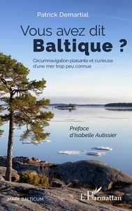 Patrick Demartial - Vous avez dit Baltique ? - Circumnavigation plaisante et curieuse d'une mer trop peu connue.