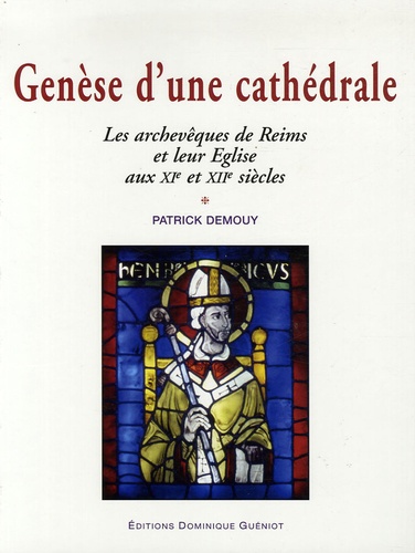 Patrick Demouy - Genèse d'une cathédrale - Les archevêques de Reims et leur Eglise aux XIe et XIIe siècles.