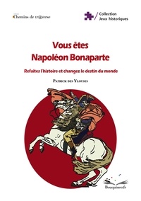 Patrick des Ylouses - Vous êtes Napoléon Bonaparte : Refaites l'histoire et changez le destin du monde.