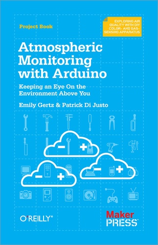 Patrick Di Justo - Atmospheric Monitoring with Arduino - Building Simple Devices to Collect Data About the Environment.