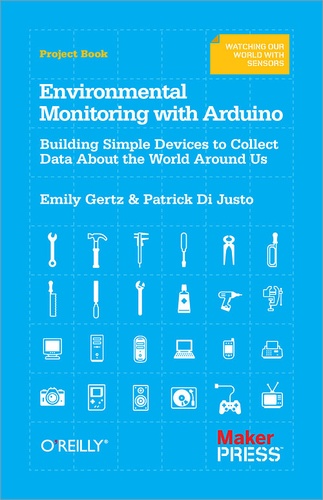 Patrick Di Justo - Environmental Monitoring with Arduino - Building Simple Devices to Collect Data About the World Around Us.