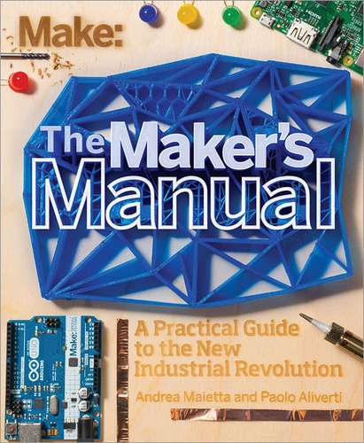 Patrick Di Justo et Andrea Maietta - The Maker's Manual - A Practical Guide to the New Industrial Revolution.