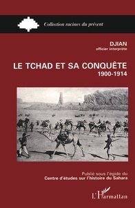 Patrick Djian - Le Tchad et sa conquête - 1900-1914.