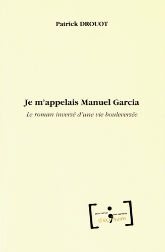 Patrick Drouot - Je m'appelais Manuel Garcia - Le roman inversé d'une vie bouleversée.
