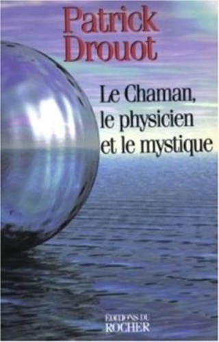 Patrick Drouot - Le Chaman, le physicien et le mystique.