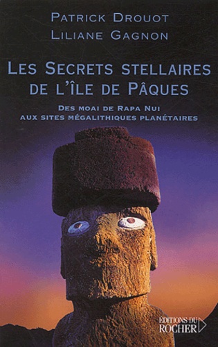 Patrick Drouot et Liliane Gagnon - Les secrets stellaires de l'île de Pâques - Des moai de Rapa Nui aux sites mégalithiques planétaires.