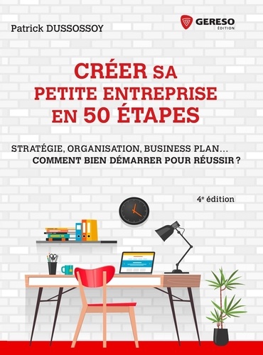 Créer sa petite entreprise en 50 étapes. Stratégie, organisation, business plan... Comment bien démarrer pour réussir ? 4e édition