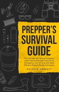  Patrick Emmott - Prepper’s Survival Guide: The Ultimate Life-Saving Strategies. Learn How to Stockpile Food for an Emergency, Live Off-Grid and Other Effective Disaster-Ready Techniques.