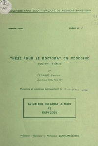 Patrick Erard et  Faculté de médecine Paris Sud - La maladie qui causa la mort de Napoléon - Thèse pour le Doctorat en médecine (diplôme d'État) présentée et soutenue publiquement le 5 novembre 1976.