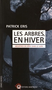 Patrick Eris - Les arbres, en hiver - Meurtres en série dans le Jura.