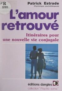 Patrick Estrade et Huguette Estrade - L'amour retrouvé - Itinéraires pour une nouvelle vie conjugale.