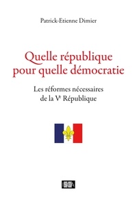Patrick-Etienne Dimier - Quelle république pour quelle démocratie - Les réformes nécessaires de la Ve République.