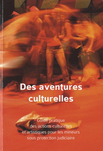 Patrick Facchinetti - Des aventures culturelles - Guide pratique des actions culturelles et artistiques pour les mineurs sous protection judiciaire.