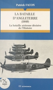Patrick Facon - La bataille d'Angleterre (1940) - La bataille aérienne décisive de l'Histoire.