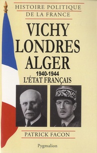 Patrick Facon - Vichy-Londres-Alger (1940-1944) - L'Etat français.