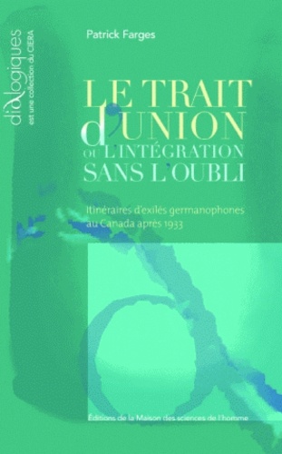 Patrick Farges - Le trait d'union ou l'intégration sans l'oubli - Itinéraires d'exilés germanophones au Canada après 1933.