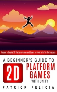  Patrick Felicia - A Beginner's Guide to 2D Platform Games with Unity - Beginners' Guides, #1.