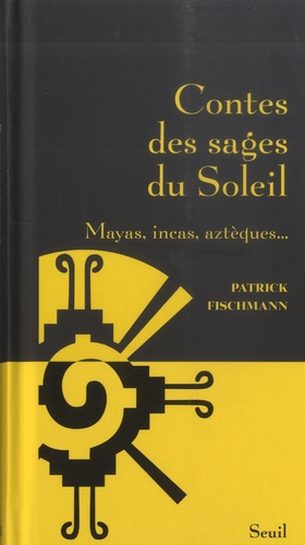 Patrick Fischmann - Contes des sages du Soleil - Mayas, incas, aztèques....