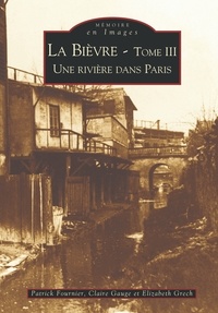Patrick Fournier - La Bièvre. - T3 : une rivière dans Paris.