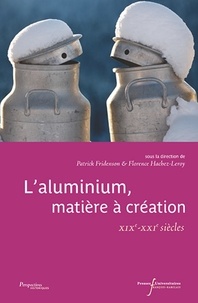 Patrick Fridenson et Florence Hachez-Leroy - L'aluminium, matière à création - XIXe-XXIe siècles.