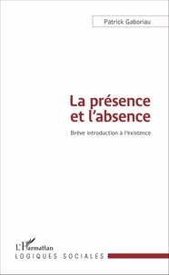 Patrick Gaboriau - La présence et l'absence - Brève introduction à l'existence.