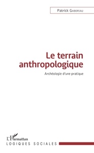 Patrick Gaboriau - Le terrain anthropologique - Archéologie d'une pratique.