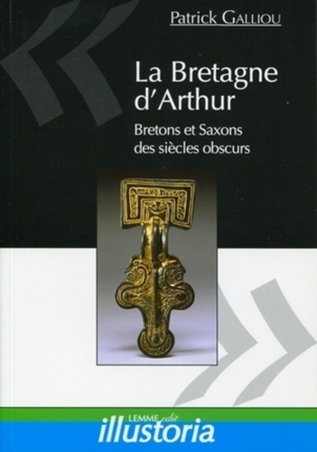 Patrick Galliou - La Bretagne d'Arthur - Bretons et Saxons des siècles obscurs.