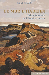 Patrick Galliou - Le Mur d'Hadrien - Ultime frontière de l'Empire romain.