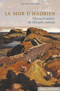 Patrick Galliou - Le mur d'Hadrien - Ultime frontière de l'Empire Romain.