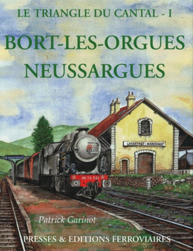 Patrick Garinot - Le Triangle du Cantal. - Tome 1, Bort-les-Orgues - Neussargues.
