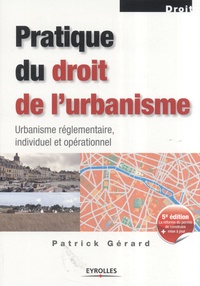 Patrick Gérard - Pratique du droit de l'urbanisme - Urbanisme réglementaire, individuel et opérationnel.