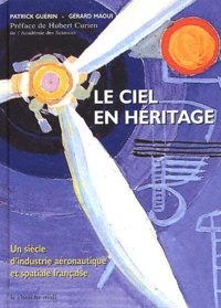 Patrick Guérin et Gérard Maoui - Le ciel en héritage - Un siècle d'industrie aéronautique et spatiale française.