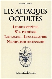 Patrick Guérin - Les attaques occultes - Les reconnaître, s'en protéger, les lancer et les combattre, neutraliser ses ennemis.