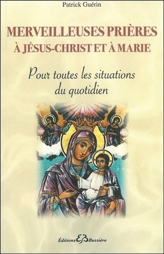 Patrick Guérin - Merveilleuses prières à Jésus-Christ et à Marie - Pour toutes les situations du quotidien.