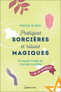 Patrick Guérin - Pratiques sorcières et rituels magiques - Invoquer l'aide du monde invisible.