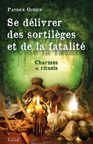 Patrick Guérin - Se délivrer des sortilèges et de la fatalité - Charmes et rituels.