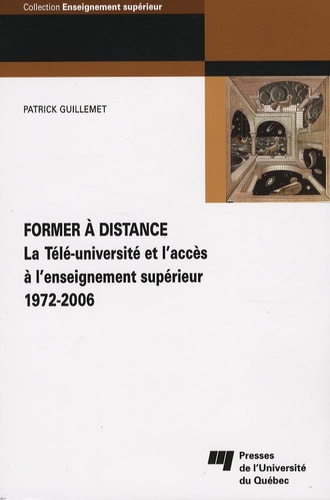 Patrick Guillemet - Former à distance - La Télé-université et l'accès à l'enseignement supérieur, 1972-2006.