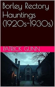 Borley Rectory Hauntings (1920s-1930s)