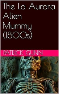 The La Aurora Alien Mummy (1800s)