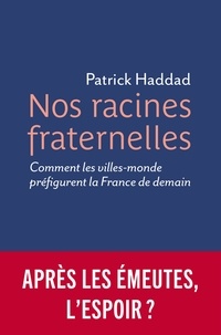 Patrick Haddad - Nos racines fraternelles - Comment les villes-monde préfigurent la France de demain.