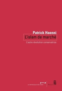 Patrick Haenni - L'Islam de marché - L'autre révolution conservatrice.