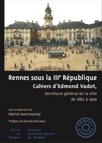 Patrick Harismendy - Rennes sous la IIIe République - Cahiers d'Edmond Vadot, secrétaire général de la ville de 1885 à 1909.